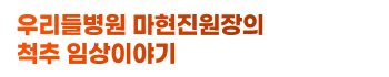 우리들병원 마현진원장의 척추 임상이야기